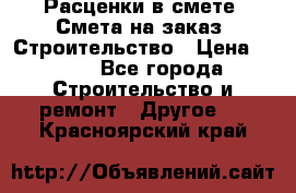 Расценки в смете. Смета на заказ. Строительство › Цена ­ 500 - Все города Строительство и ремонт » Другое   . Красноярский край